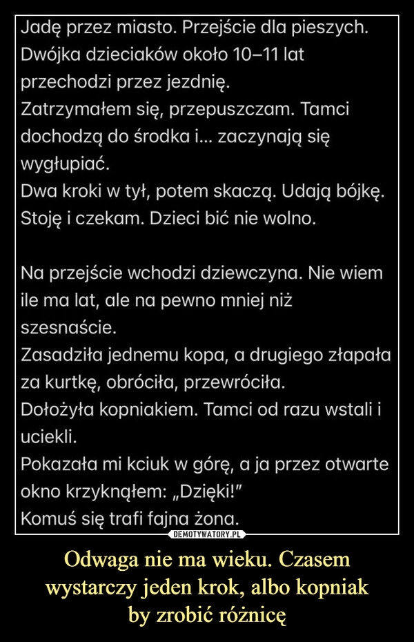 
    Odwaga nie ma wieku. Czasem wystarczy jeden krok, albo kopniak
by zrobić różnicę