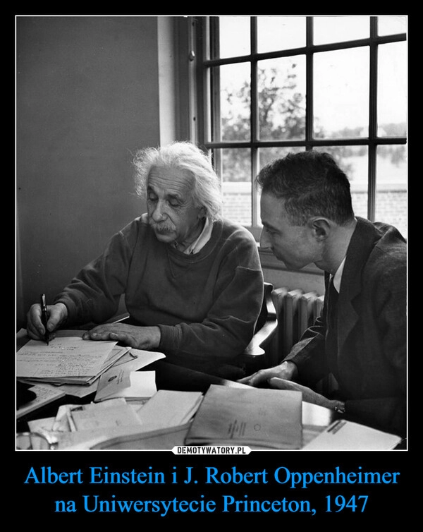 
    Albert Einstein i J. Robert Oppenheimer na Uniwersytecie Princeton, 1947