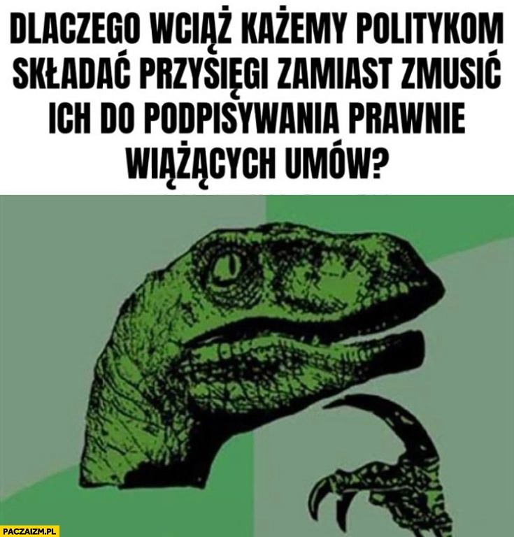 
    Dlaczego wciąż każemy politykom składać przysięgi zamiast zmusić ich do podpisywania prawnie wiążących omów? Dinozaur