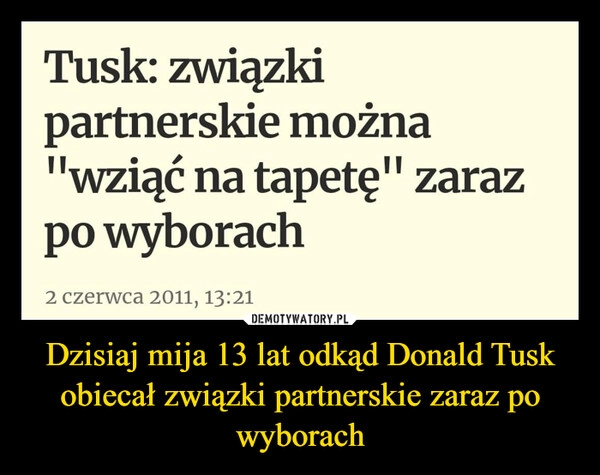 
    Dzisiaj mija 13 lat odkąd Donald Tusk obiecał związki partnerskie zaraz po wyborach