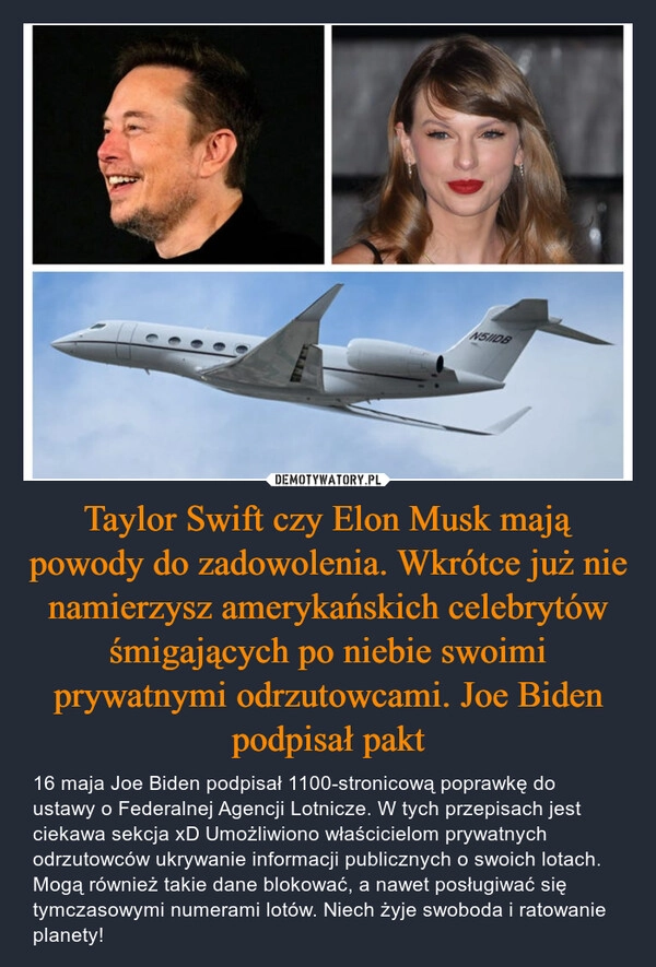 
    Taylor Swift czy Elon Musk mają powody do zadowolenia. Wkrótce już nie namierzysz amerykańskich celebrytów śmigających po niebie swoimi prywatnymi odrzutowcami. Joe Biden podpisał pakt