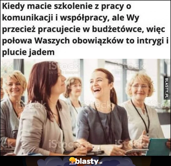 
    Kiedy macie szkolenie z pracy o komunikacji i współpracy ale pracujecie w budżetówce więc połowa waszych obowiązków to intrygi i plucie jadem