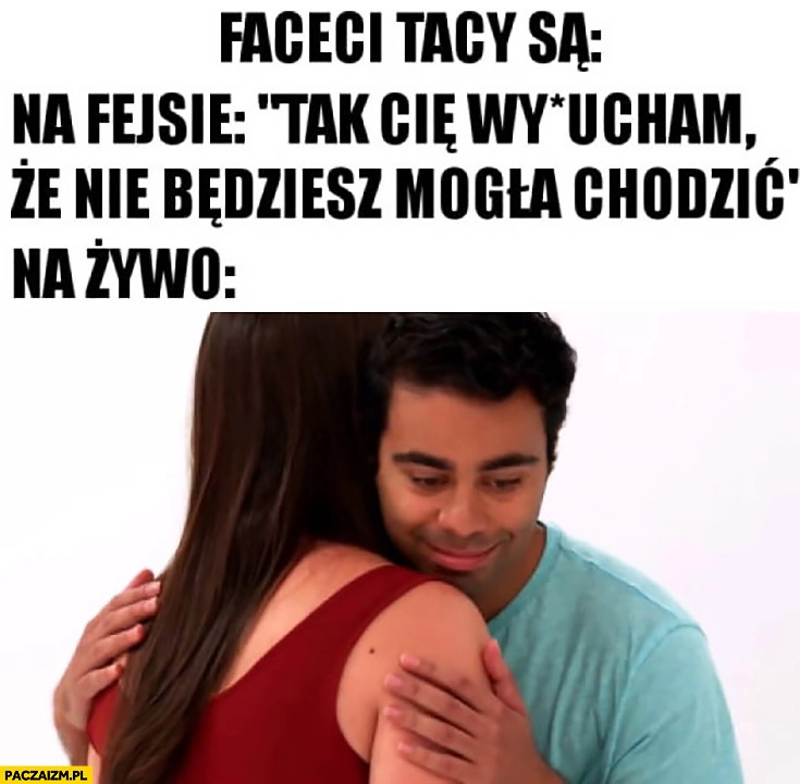 
    Faceci tacy są na fejsie tak Cię wyruszam, że nie będziesz mogła chodzić, na żywo przytula się