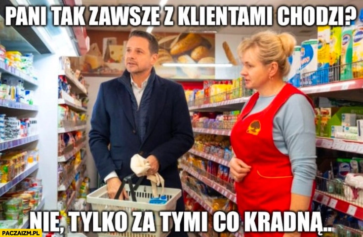 
    Trzaskowski w sklepie na zakupach: pani tak zawsze z klientami chodzi? Nie, tylko za tymi co kradną