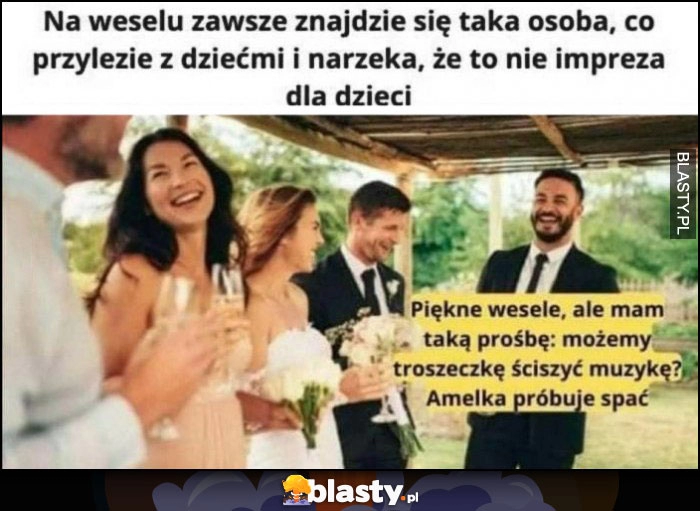 
    Na weselu zawsze znajdzie się osoba co przylezie z dziećmi i narzeka, że to nie impreza dla dzieci możemy ściszyć muzykę? Amelka próbuje spać