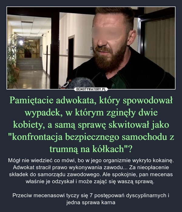 
    Pamiętacie adwokata, który spowodował wypadek, w którym zginęły dwie kobiety, a samą sprawę skwitował jako "konfrontacja bezpiecznego samochodu z trumną na kółkach"?