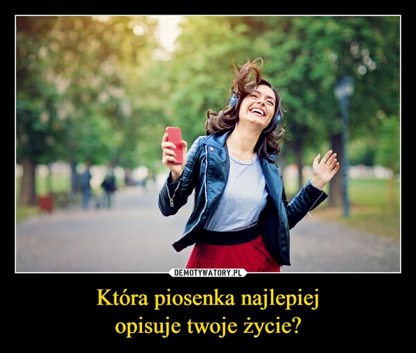 
    Która piosenka najlepiej
opisuje twoje życie?