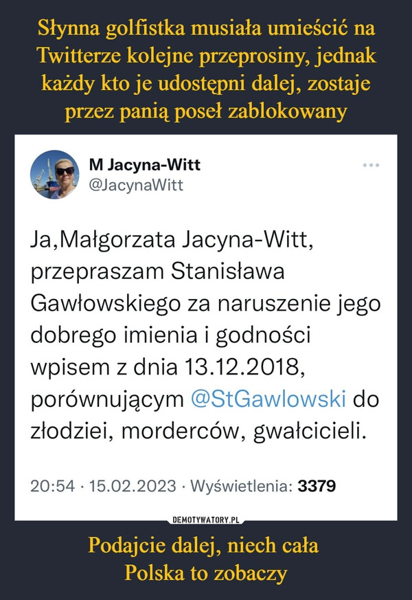 
    Słynna golfistka musiała umieścić na Twitterze kolejne przeprosiny, jednak każdy kto je udostępni dalej, zostaje przez panią poseł zablokowany Podajcie dalej, niech cała 
Polska to zobaczy