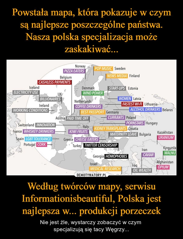 
    Powstała mapa, która pokazuje w czym są najlepsze poszczególne państwa. Nasza polska specjalizacja może zaskakiwać... Według twórców mapy, serwisu Informationisbeautiful, Polska jest najlepsza w... produkcji porzeczek