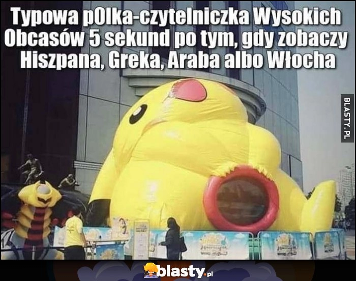 
    Typowa polka czytelniczka wysokich obcasów 5 sekund po tym jak zobaczy Hiszpana, Greka, Araba albo Włocha Pikachu rozkłada nogi