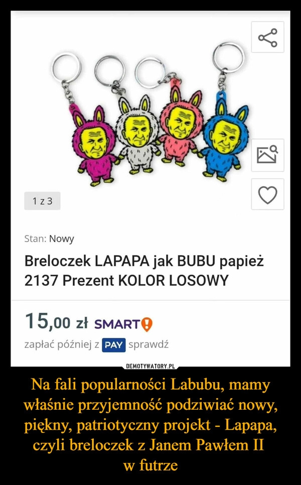 
    Na fali popularności Labubu, mamy właśnie przyjemność podziwiać nowy, piękny, patriotyczny projekt - Lapapa, czyli breloczek z Janem Pawłem II 
w futrze