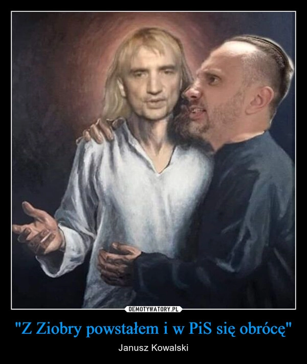 
    "Z Ziobry powstałem i w PiS się obrócę"