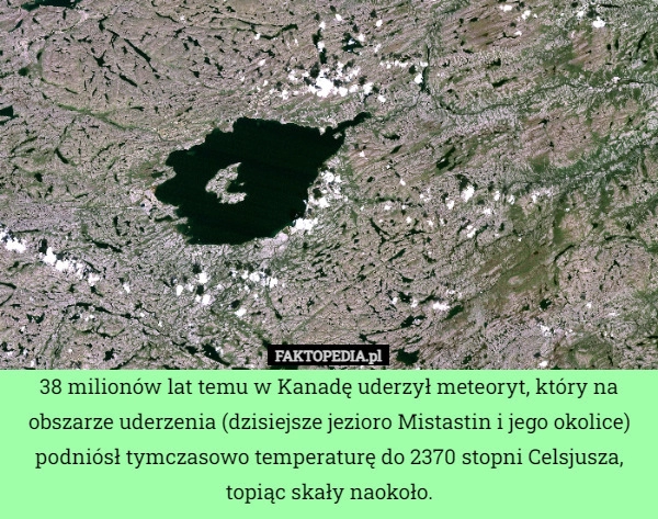 
    38 milionów lat temu w Kanadę uderzył meteoryt, który na obszarze uderzenia