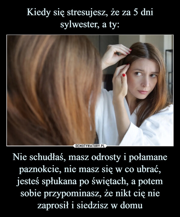 
    Kiedy się stresujesz, że za 5 dni sylwester, a ty: Nie schudłaś, masz odrosty i połamane paznokcie, nie masz się w co ubrać, jesteś spłukana po świętach, a potem sobie przypominasz, że nikt cię nie zaprosił i siedzisz w domu