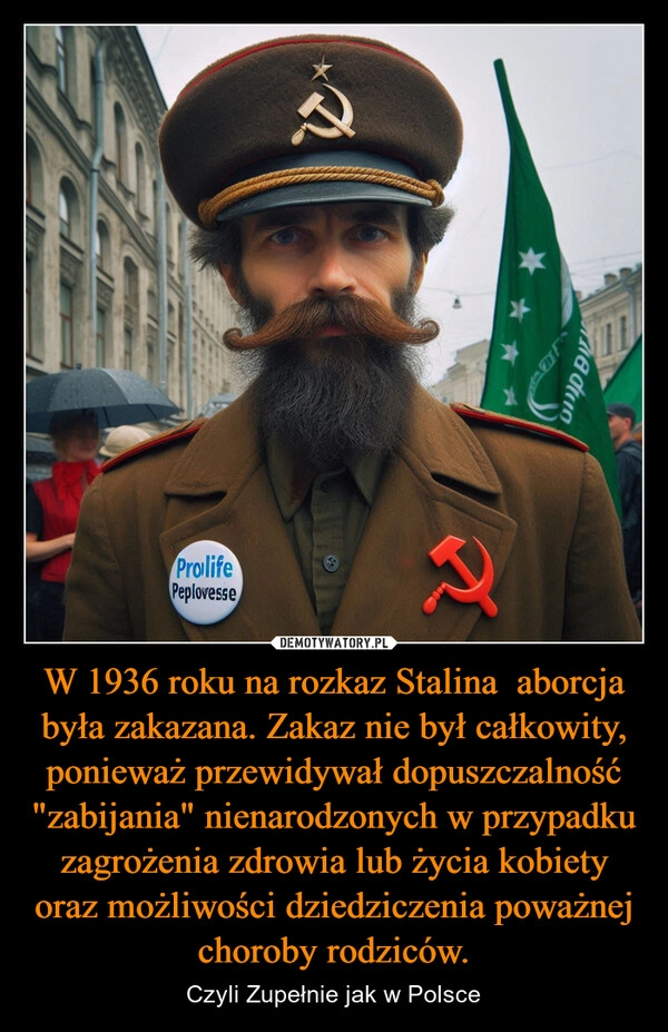 
    W 1936 roku na rozkaz Stalina  aborcja była zakazana. Zakaz nie był całkowity, ponieważ przewidywał dopuszczalność "zabijania" nienarodzonych w przypadku zagrożenia zdrowia lub życia kobiety oraz możliwości dziedziczenia poważnej choroby rodziców.