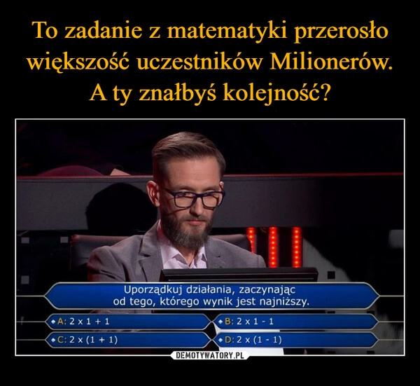 
    To zadanie z matematyki przerosło większość uczestników Milionerów. A ty znałbyś kolejność?