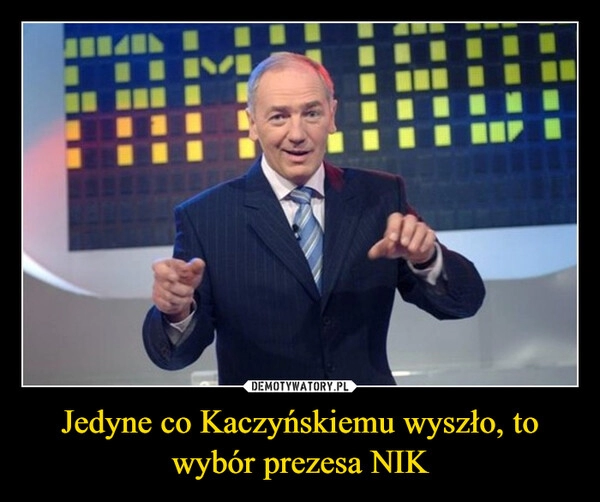 
    Jedyne co Kaczyńskiemu wyszło, to wybór prezesa NIK