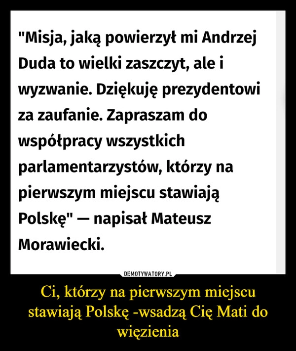 
    Ci, którzy na pierwszym miejscu stawiają Polskę -wsadzą Cię Mati do więzienia