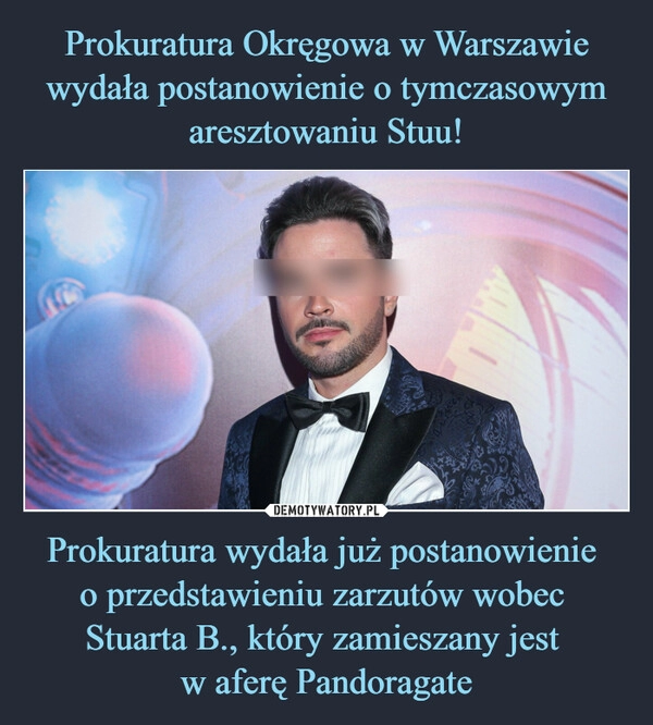 
    Prokuratura Okręgowa w Warszawie wydała postanowienie o tymczasowym aresztowaniu Stuu! Prokuratura wydała już postanowienie 
o przedstawieniu zarzutów wobec 
Stuarta B., który zamieszany jest 
w aferę Pandoragate