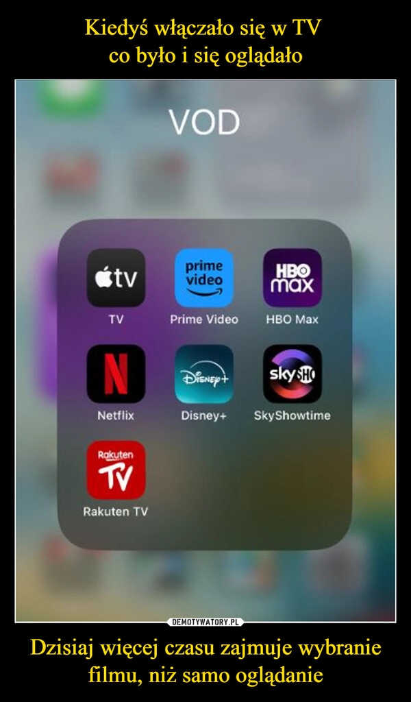 
    Kiedyś włączało się w TV 
co było i się oglądało Dzisiaj więcej czasu zajmuje wybranie filmu, niż samo oglądanie