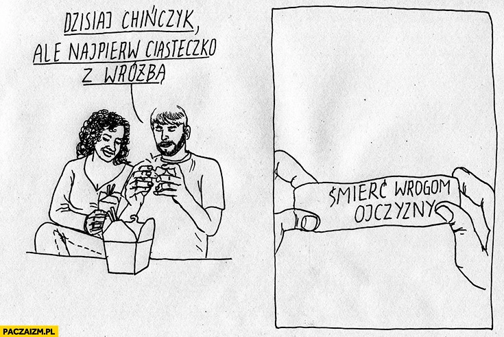 
    Dzisiaj chińczyk, ale najpierw ciasteczko z wróżbą śmierć wrogom ojczyzny