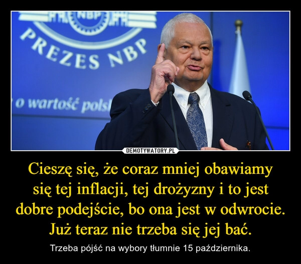 
    Cieszę się, że coraz mniej obawiamy się tej inflacji, tej drożyzny i to jest dobre podejście, bo ona jest w odwrocie. Już teraz nie trzeba się jej bać.