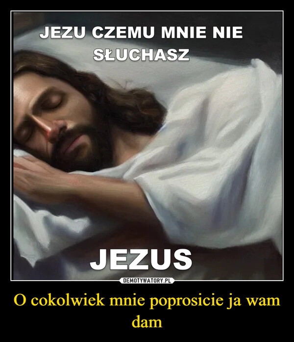 
    O cokolwiek mnie poprosicie ja wam dam