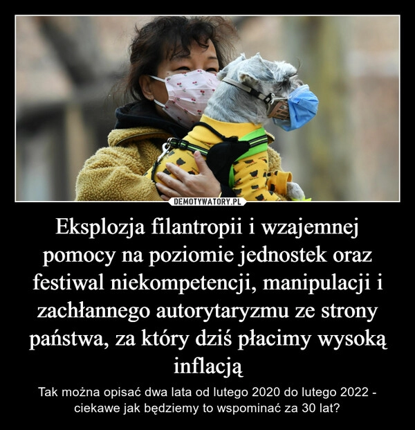 
    Eksplozja filantropii i wzajemnej pomocy na poziomie jednostek oraz festiwal niekompetencji, manipulacji i zachłannego autorytaryzmu ze strony państwa, za który dziś płacimy wysoką inflacją