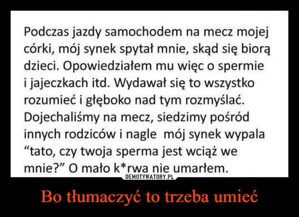 
    Bo tłumaczyć to trzeba umieć