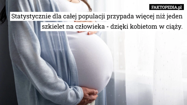 Statystycznie dla całej populacji przypada więcej niż jeden szkielet na