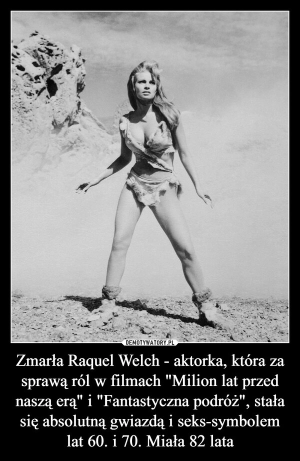 
    Zmarła Raquel Welch - aktorka, która za sprawą ról w filmach "Milion lat przed naszą erą" i "Fantastyczna podróż", stała się absolutną gwiazdą i seks-symbolem lat 60. i 70. Miała 82 lata