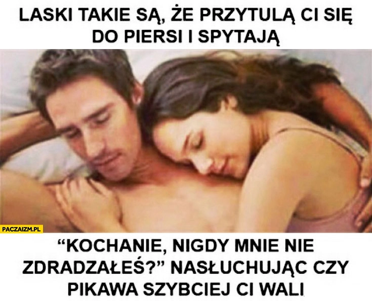 
    Laski takie są kochanie nigdy mnie nie zdradzałeś nasłuchując czy pikawa szybciej Ci wali