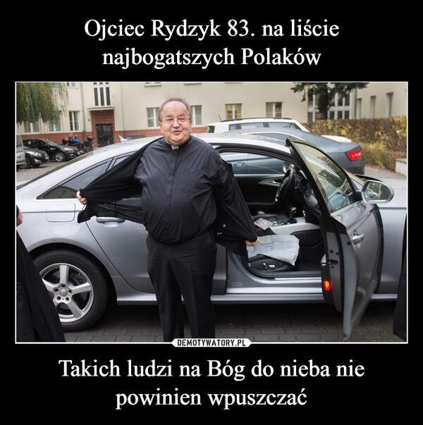 
    Ojciec Rydzyk 83. na liście najbogatszych Polaków Takich ludzi na Bóg do nieba nie powinien wpuszczać