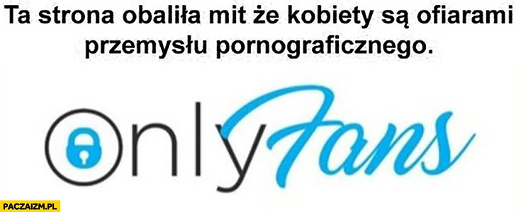 
    Onlyfans ta strona obalali mit, że kobiety są ofiarami przemysłu pornograficznego