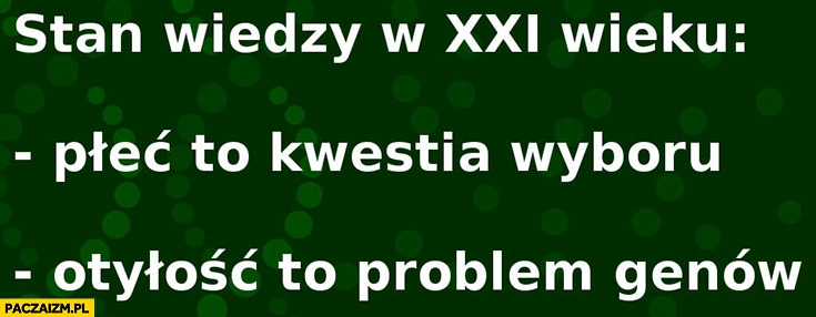 
    Stan wiedzy w XXI wieku: płeć to kwestia wyboru, otyłość to problem genów