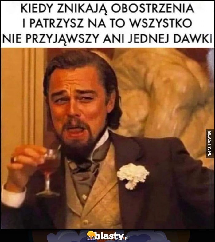 
    Kiedy znikają obostrzenia i patrzysz na to wszystko nie przyjąwszy ani jednej dawki Leonardo Dicaprio