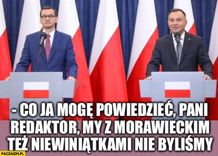 
    Morawiecki Duda co ja mogę powiedzieć pani redaktor my z Morawieckim też niewiniątkami nie byliśmy