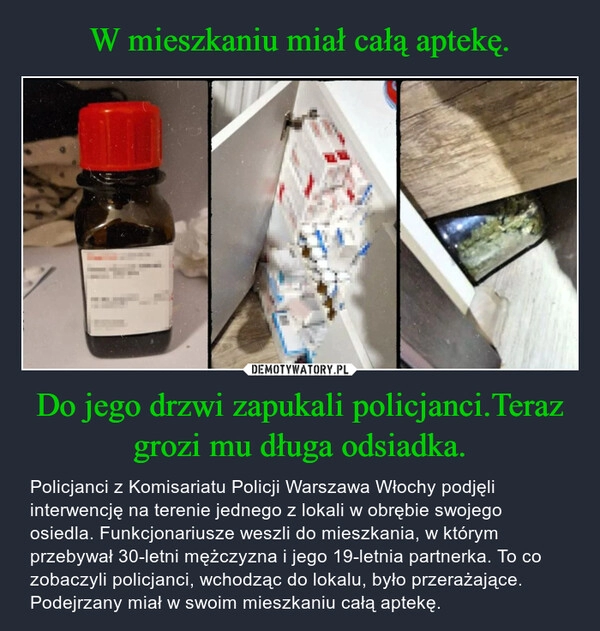 
    W mieszkaniu miał całą aptekę. Do jego drzwi zapukali policjanci.Teraz grozi mu długa odsiadka.