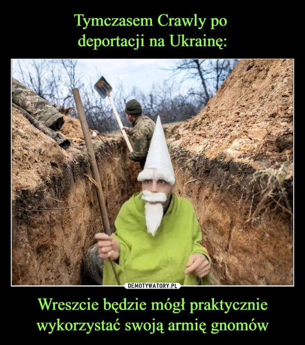 
    Tymczasem Crawly po 
deportacji na Ukrainę: Wreszcie będzie mógł praktycznie wykorzystać swoją armię gnomów