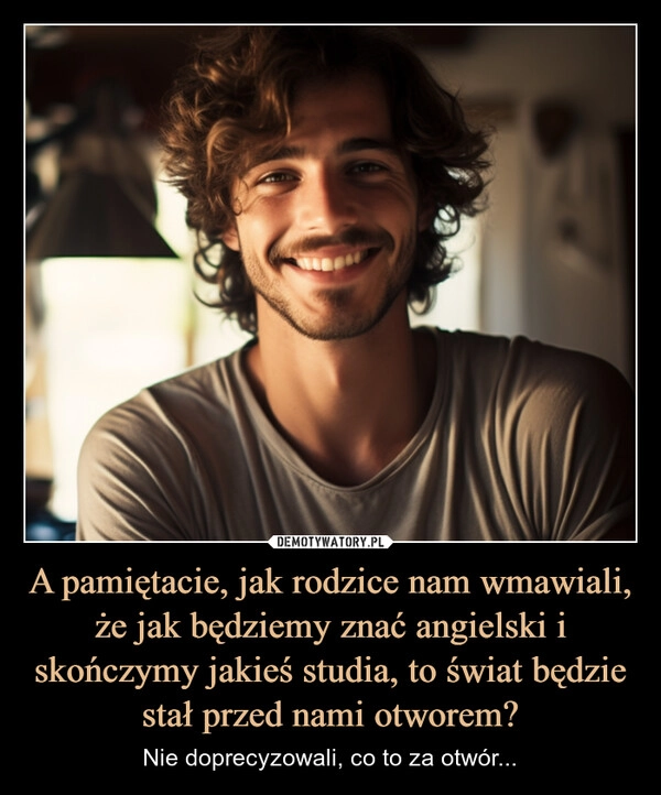 
    A pamiętacie, jak rodzice nam wmawiali, że jak będziemy znać angielski i skończymy jakieś studia, to świat będzie stał przed nami otworem?