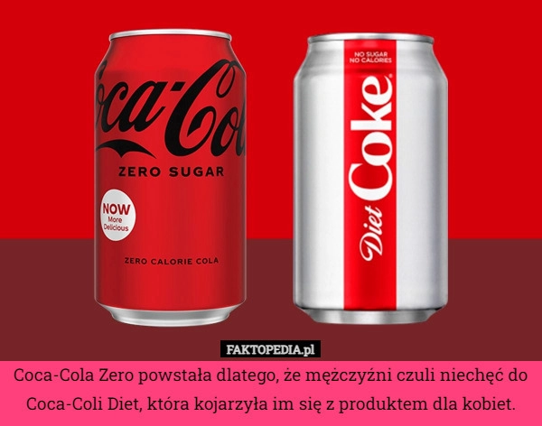 
    Coca-Cola Zero powstała dlatego, że mężczyźni czuli niechęć do Coca-Coli