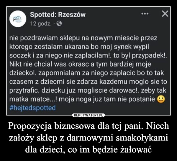 
    Propozycja biznesowa dla tej pani. Niech założy sklep z darmowymi smakołykami dla dzieci, co im będzie żałować