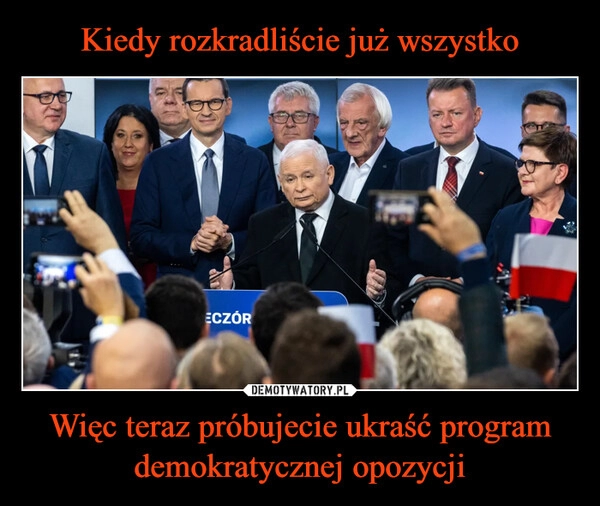 
    Kiedy rozkradliście już wszystko Więc teraz próbujecie ukraść program demokratycznej opozycji