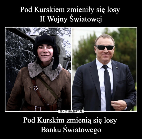 
    
Pod Kurskiem zmieniły się losy
II Wojny Światowej Pod Kurskim zmienią się losy
Banku Światowego 