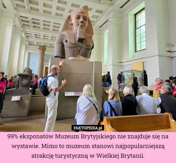 
    99% eksponatów Muzeum Brytyjskiego nie znajduje się na wystawie. Mimo to