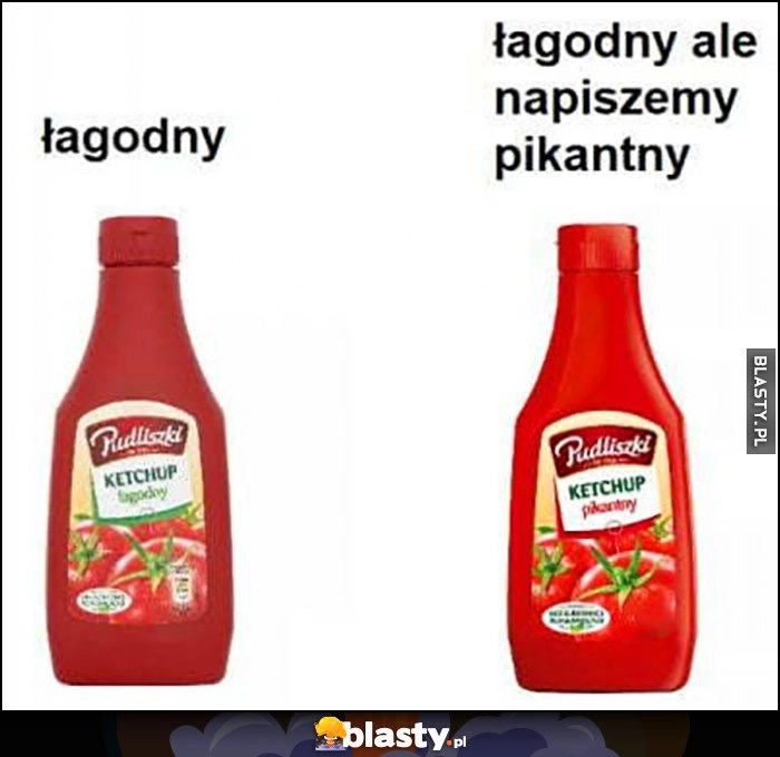 
    Ketchup keczup łagodny, też łagodny ale napiszemy pikantny