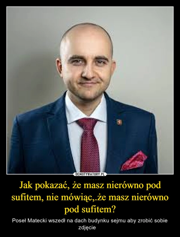 
    Jak pokazać, że masz nierówno pod sufitem, nie mówiąc,.że masz nierówno pod sufitem?