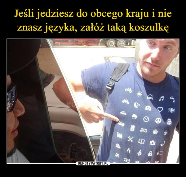 
    Jeśli jedziesz do obcego kraju i nie
znasz języka, załóż taką koszulkę