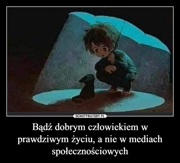 
    Bądź dobrym człowiekiem w prawdziwym życiu, a nie w mediach społecznościowych