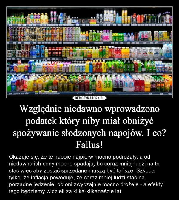 
    Względnie niedawno wprowadzono podatek który niby miał obniżyć spożywanie słodzonych napojów. I co? Fallus!